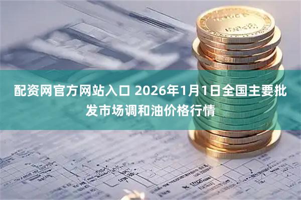 配资网官方网站入口 2026年1月1日全国主要批发市场调和油价格行情